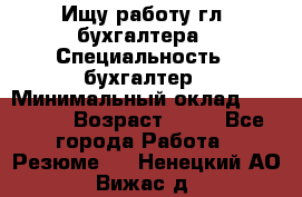 Ищу работу гл. бухгалтера › Специальность ­ бухгалтер › Минимальный оклад ­ 30 000 › Возраст ­ 41 - Все города Работа » Резюме   . Ненецкий АО,Вижас д.